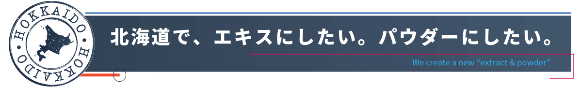 北海道で、エキスにしたい　パウダーにしたい